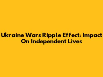 Ukraine War's Ripple Effect: Impact On Independent Lives