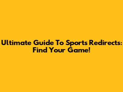 Ultimate Guide To Sports Redirects: Find Your Game!