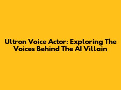 Ultron Voice Actor: Exploring The Voices Behind The AI Villain
