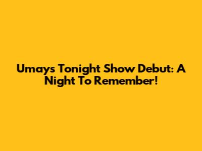 Umay's Tonight Show Debut: A Night To Remember!