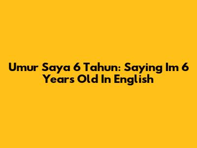 Umur Saya 6 Tahun: Saying "I'm 6 Years Old" In English