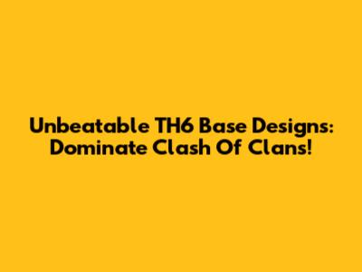 Unbeatable TH6 Base Designs: Dominate Clash Of Clans!