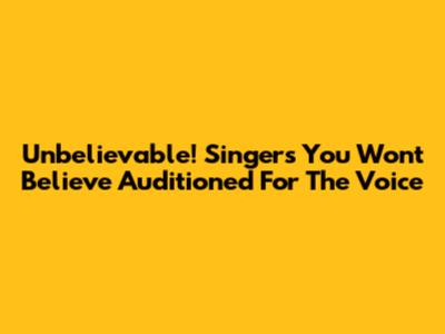Unbelievable! Singers You Won't Believe Auditioned For The Voice