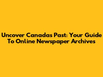 Uncover Canada's Past: Your Guide To Online Newspaper Archives