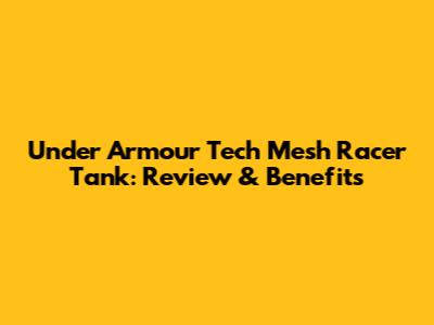 Under Armour Tech Mesh Racer Tank: Review & Benefits