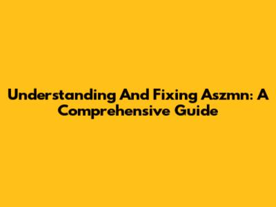 Understanding And Fixing Aszmn: A Comprehensive Guide