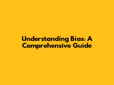 Understanding Bias: A Comprehensive Guide