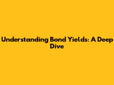 Understanding Bond Yields: A Deep Dive