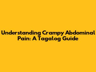 Understanding Crampy Abdominal Pain: A Tagalog Guide
