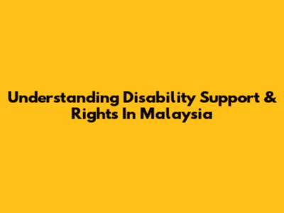 Understanding Disability Support & Rights In Malaysia