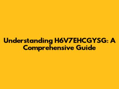 Understanding H6V7EHCGYSG: A Comprehensive Guide