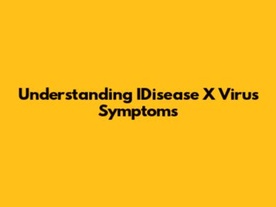 Understanding IDisease X Virus Symptoms