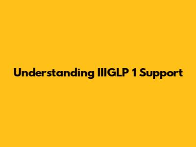 Understanding IIIGLP 1 Support