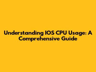 Understanding IOS CPU Usage: A Comprehensive Guide