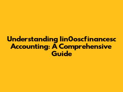 Understanding Iin0oscfinancesc Accounting: A Comprehensive Guide
