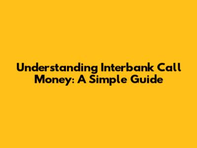 Understanding Interbank Call Money: A Simple Guide