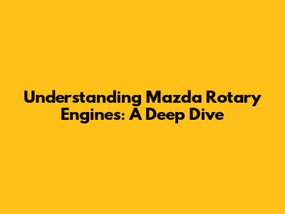 Understanding Mazda Rotary Engines: A Deep Dive