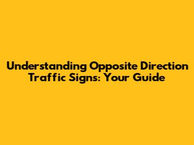 Understanding Opposite Direction Traffic Signs: Your Guide