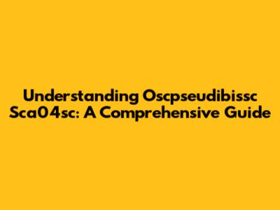 Understanding Oscpseudibissc Sca04sc: A Comprehensive Guide