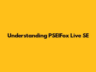 Understanding PSEIFox Live SE