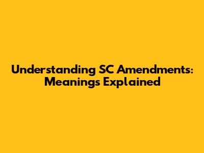 Understanding SC Amendments: Meanings Explained