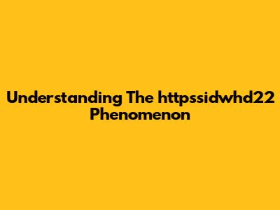 Understanding The "httpssidwhd22" Phenomenon