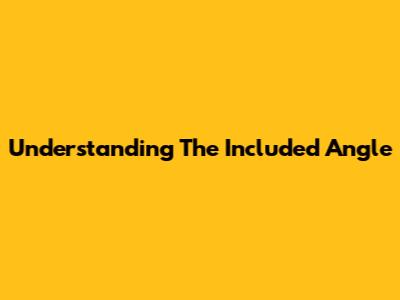 Understanding The Included Angle