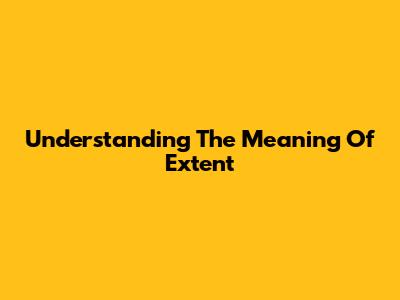 Understanding The Meaning Of Extent