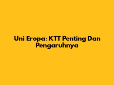 Uni Eropa: KTT Penting Dan Pengaruhnya