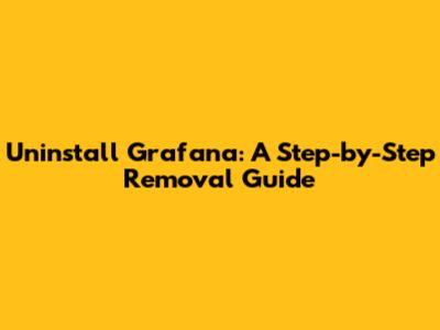 Uninstall Grafana: A Step-by-Step Removal Guide
