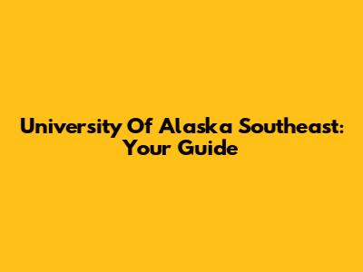 University Of Alaska Southeast: Your Guide