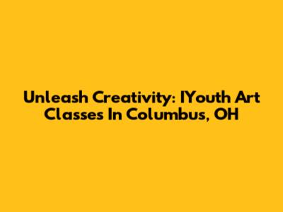 Unleash Creativity: IYouth Art Classes In Columbus, OH