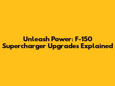 Unleash Power: F-150 Supercharger Upgrades Explained