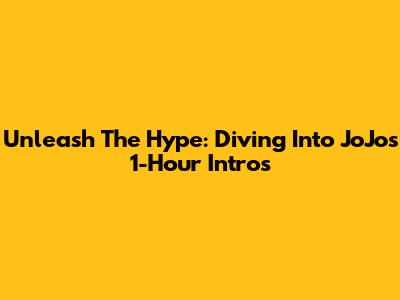 Unleash The Hype: Diving Into JoJo's 1-Hour Intros
