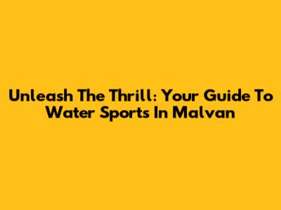 Unleash The Thrill: Your Guide To Water Sports In Malvan