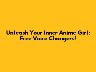 Unleash Your Inner Anime Girl: Free Voice Changers!