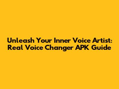 Unleash Your Inner Voice Artist: Real Voice Changer APK Guide