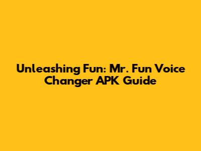 Unleashing Fun: Mr. Fun Voice Changer APK Guide