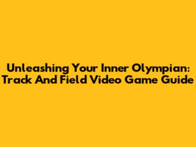 Unleashing Your Inner Olympian: Track And Field Video Game Guide