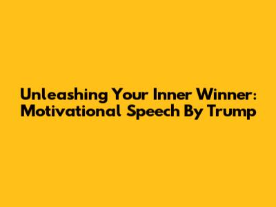 Unleashing Your Inner Winner: Motivational Speech By Trump