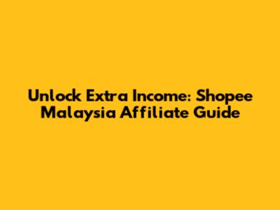 Unlock Extra Income: Shopee Malaysia Affiliate Guide