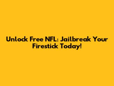 Unlock Free NFL: Jailbreak Your Firestick Today!