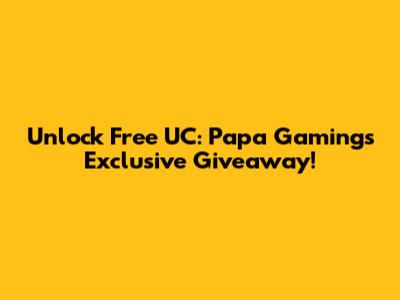 Unlock Free UC: Papa Gaming's Exclusive Giveaway!