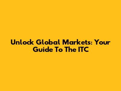 Unlock Global Markets: Your Guide To The ITC