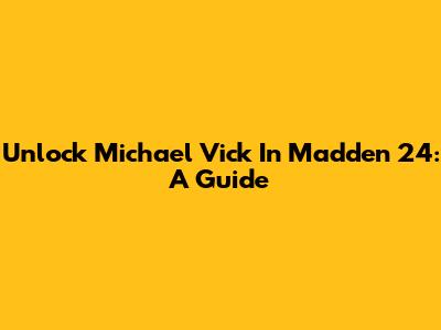 Unlock Michael Vick In Madden 24: A Guide