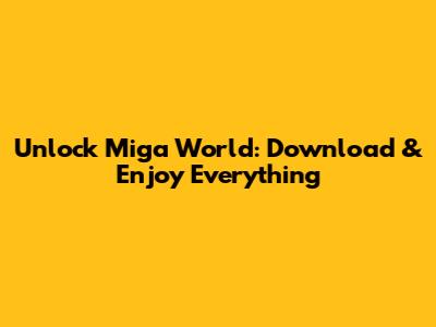 Unlock Miga World: Download & Enjoy Everything