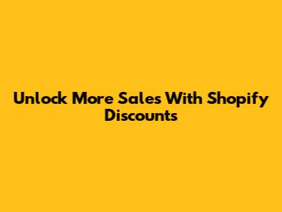 Unlock More Sales With Shopify Discounts