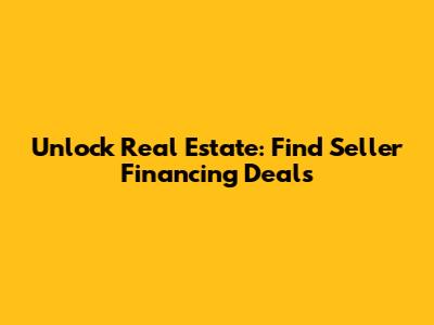 Unlock Real Estate: Find Seller Financing Deals