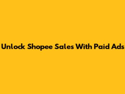 Unlock Shopee Sales With Paid Ads