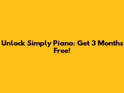 Unlock Simply Piano: Get 3 Months Free!
